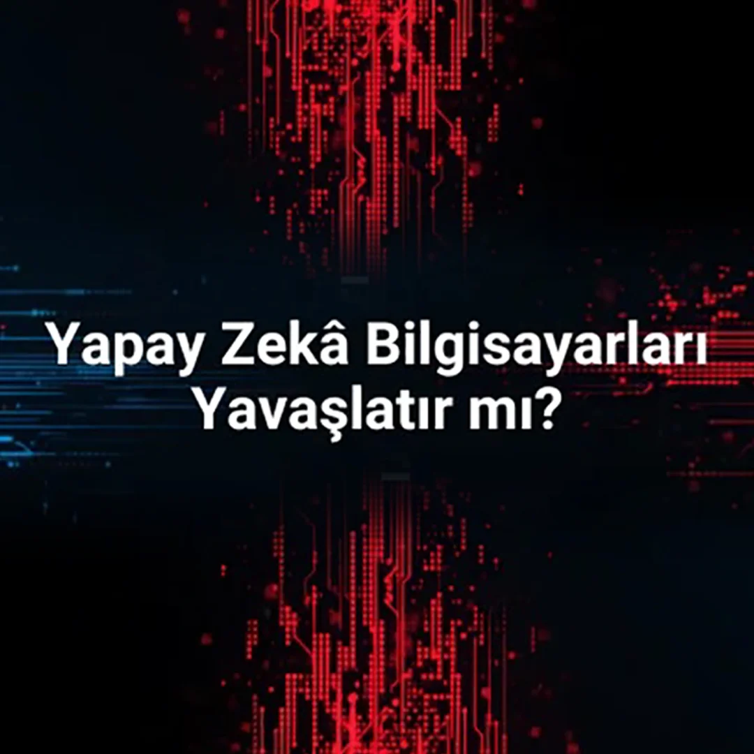 Yapay Zekâ Bilgisayarları Yavaşlatır mı? Gerçekler