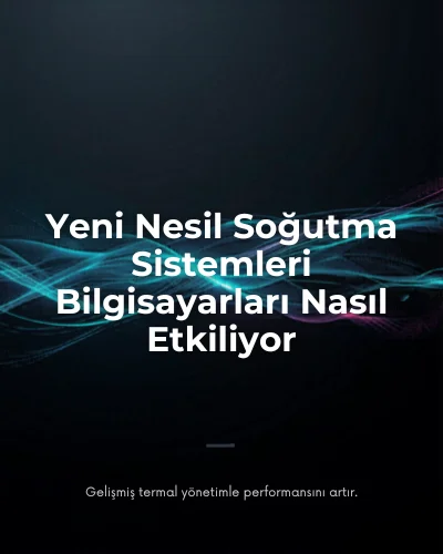 Yeni Nesil Soğutma Sistemleri Bilgisayarları Nasıl Etkiliyor