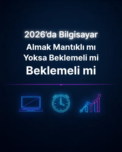 2026’da Bilgisayar Almak Mantıklı mı Yoksa Beklemeli mi