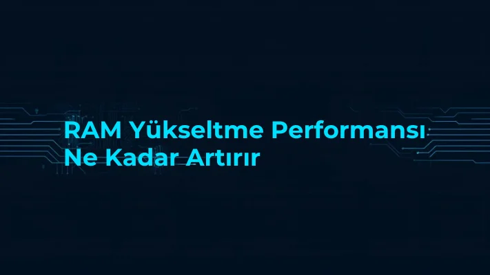 RAM Yükseltme Performansı Ne Kadar Artırır