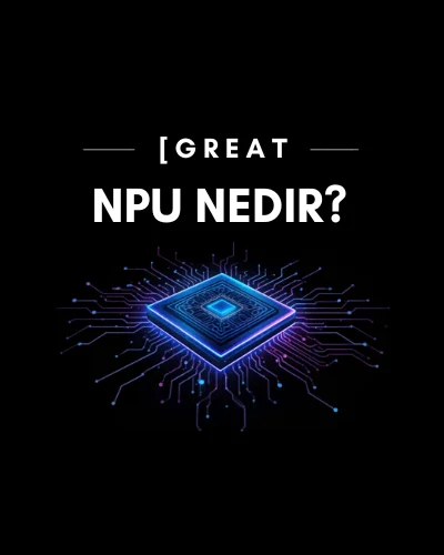 NPU Nedir? Yeni Nesil İşlemcilerdeki Gizli Güç