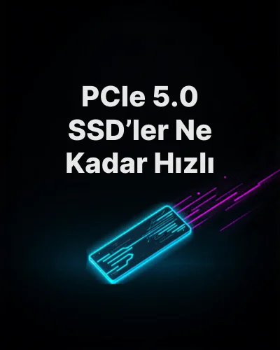 PCIe 5.0 SSD’ler Ne Kadar Hızlı