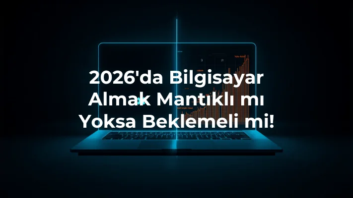 2026’da Bilgisayar Almak Mantıklı mı Yoksa Beklemeli mi