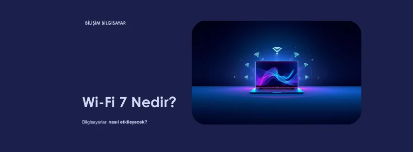 Wi-Fi 7 Nedir? Bilgisayarları Nasıl Etkileyecek