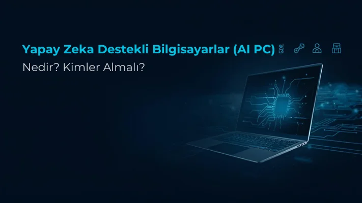  Yapay Zeka Destekli Bilgisayarlar (AI PC) Nedir? Kimler Almalı?