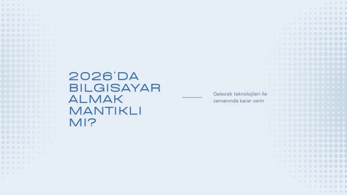 2026’da Bilgisayar Almak Mantıklı mı Yoksa Beklemeli mi